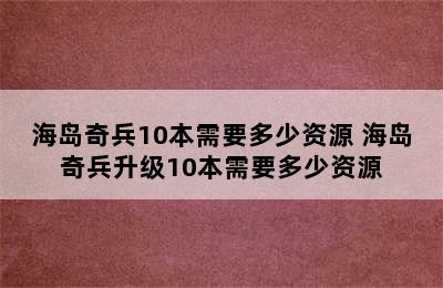 海岛奇兵10本需要多少资源 海岛奇兵升级10本需要多少资源